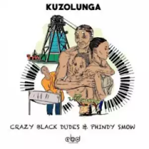Crazy Black Dudes X Phindy Smow - Kuzolunga